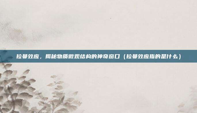 拉曼效应,揭秘物质微观结构的神奇窗口(拉曼效应指的是什么)