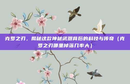 克罗之刃，揭秘这款神秘武器背后的科技与传奇（克罗之刃哪里掉落几率大）