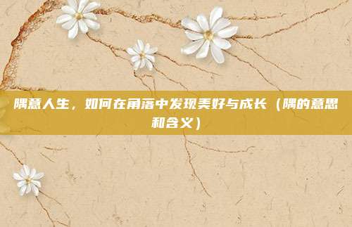 隅意人生，如何在角落中发现美好与成长（隅的意思和含义）