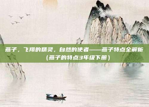 燕子，飞翔的精灵，自然的使者——燕子特点全解析（燕子的特点3年级下册）