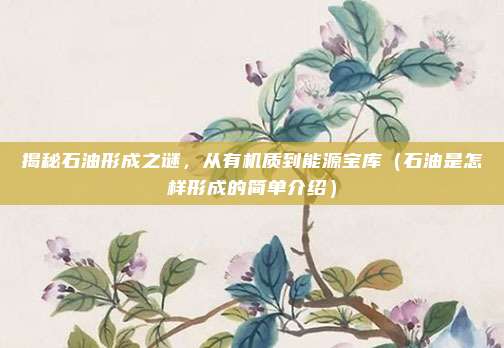 揭秘石油形成之谜，从有机质到能源宝库（石油是怎样形成的简单介绍）