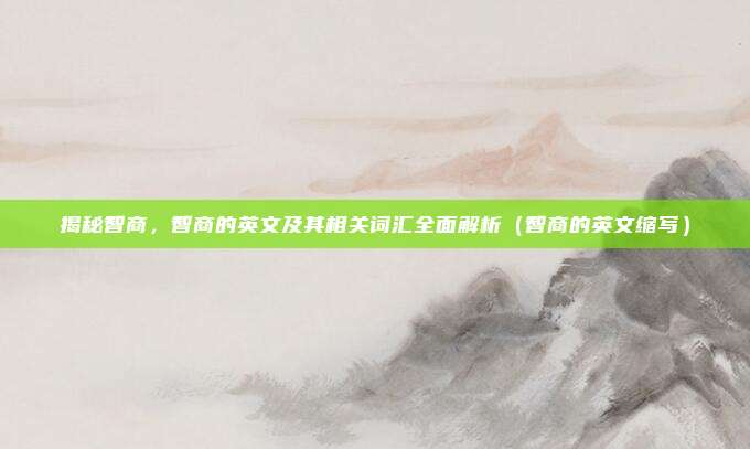 揭秘智商，智商的英文及其相关词汇全面解析（智商的英文缩写）