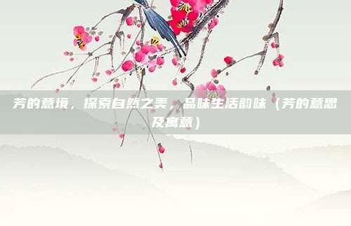 芳的意境，探索自然之美，品味生活韵味（芳的意思及寓意）
