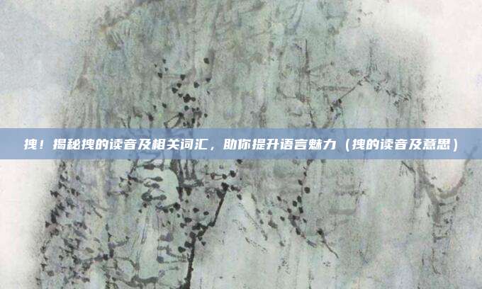 拽！揭秘拽的读音及相关词汇，助你提升语言魅力（拽的读音及意思）