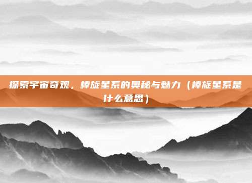 探索宇宙奇观，棒旋星系的奥秘与魅力（棒旋星系是什么意思）