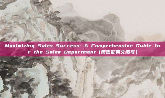 Maximizing Sales Success: A Comprehensive Guide for the Sales Department（销售部英文缩写）