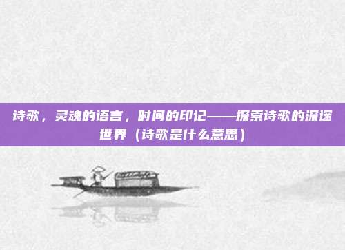 诗歌，灵魂的语言，时间的印记——探索诗歌的深邃世界（诗歌是什么意思）