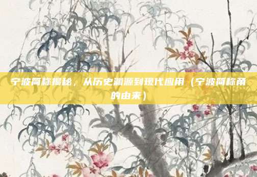 宁波简称揭秘，从历史渊源到现代应用（宁波简称甬的由来）