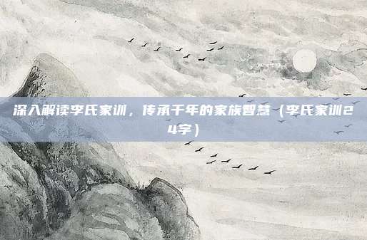 深入解读李氏家训，传承千年的家族智慧（李氏家训24字）