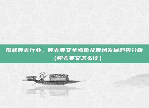 揭秘钟表行业，钟表英文全解析及市场发展趋势分析（钟表英文怎么读）
