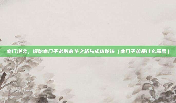 寒门逆袭，揭秘寒门子弟的奋斗之路与成功秘诀（寒门子弟是什么意思）