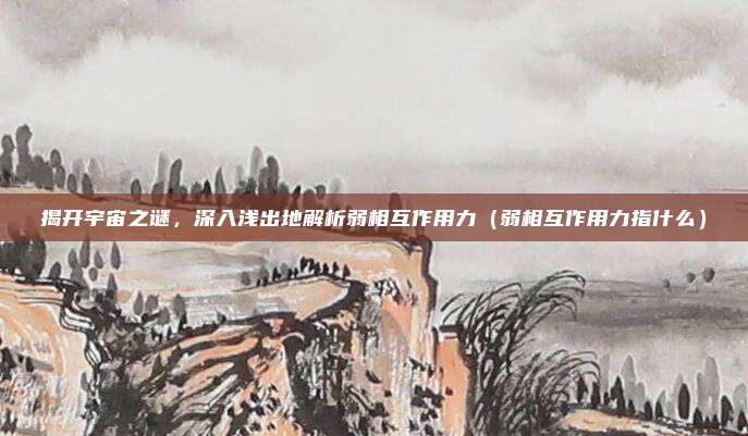 揭开宇宙之谜，深入浅出地解析弱相互作用力（弱相互作用力指什么）