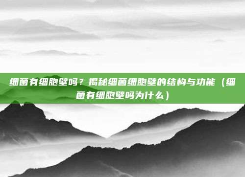 细菌有细胞壁吗？揭秘细菌细胞壁的结构与功能（细菌有细胞壁吗为什么）