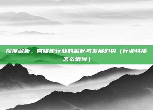深度解析，自媒体行业的崛起与发展趋势（行业性质怎么填写）