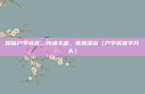 探秘户字成语，内涵丰富，寓意深远（户字成语字开头）
