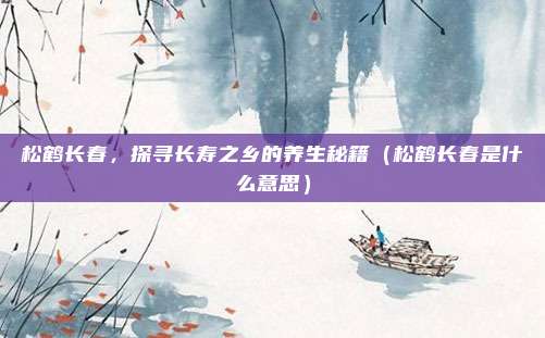 松鹤长春，探寻长寿之乡的养生秘籍（松鹤长春是什么意思）