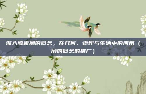 深入解析角的概念，在几何、物理与生活中的应用（角的概念的推广）