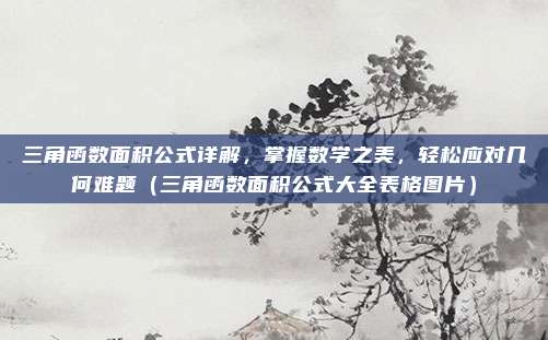 三角函数面积公式详解，掌握数学之美，轻松应对几何难题（三角函数面积公式大全表格图片）