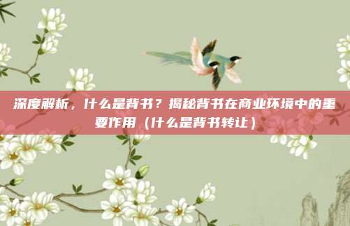 深度解析，什么是背书？揭秘背书在商业环境中的重要作用（什么是背书转让）
