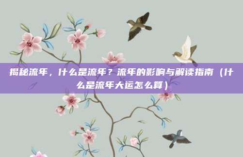 揭秘流年，什么是流年？流年的影响与解读指南（什么是流年大运怎么算）