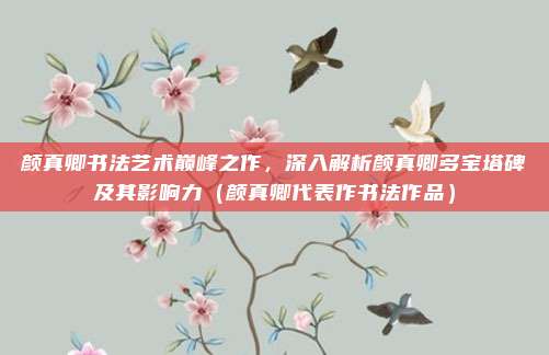 颜真卿书法艺术巅峰之作，深入解析颜真卿多宝塔碑及其影响力（颜真卿代表作书法作品）
