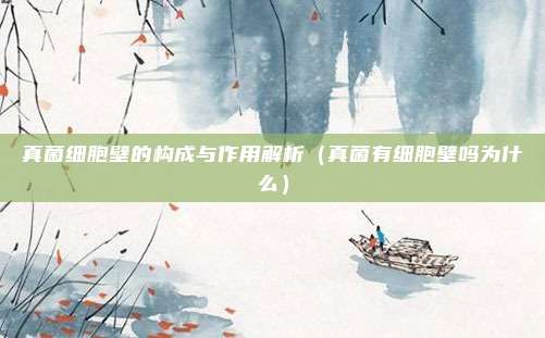 真菌细胞壁的构成与作用解析（真菌有细胞壁吗为什么）