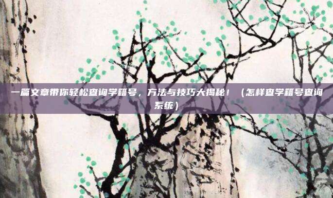 一篇文章带你轻松查询学籍号，方法与技巧大揭秘！（怎样查学籍号查询系统）