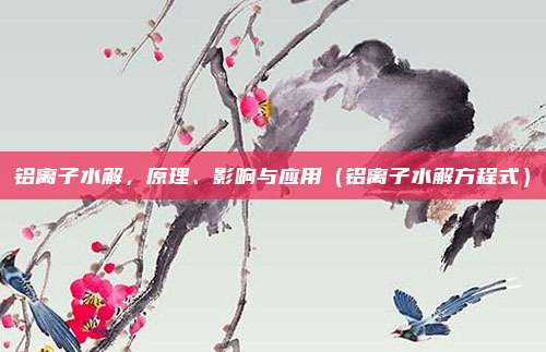 铝离子水解，原理、影响与应用（铝离子水解方程式）