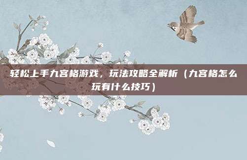 轻松上手九宫格游戏，玩法攻略全解析（九宫格怎么玩有什么技巧）