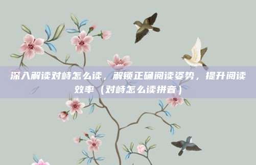 深入解读对峙怎么读，解锁正确阅读姿势，提升阅读效率（对峙怎么读拼音）