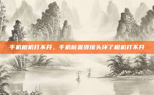 手机相机打不开,手机前置摄像头坏了相机打不开