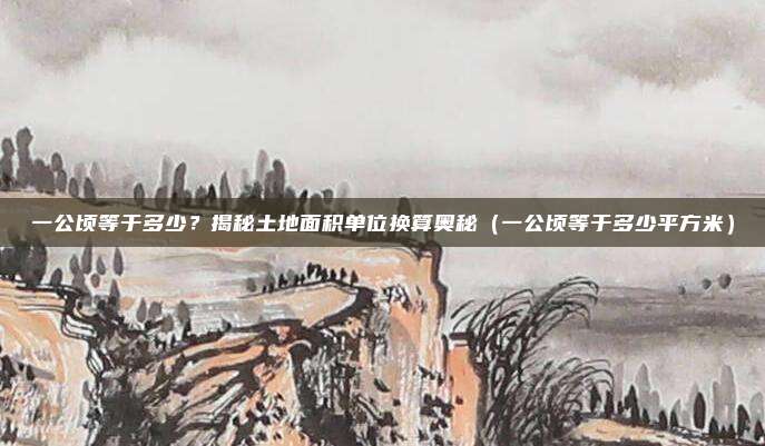 一公顷等于多少？揭秘土地面积单位换算奥秘（一公顷等于多少平方米）