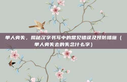 单人旁失，揭秘汉字书写中的常见错误及预防措施（单人旁失去的失念什么字）