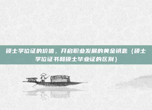 硕士学位证的价值，开启职业发展的黄金钥匙（硕士学位证书和硕士毕业证的区别）