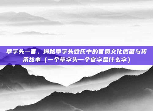 草字头一官，揭秘草字头姓氏中的官员文化底蕴与传承故事（一个草字头一个官字是什么字）