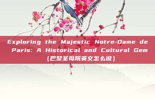 Exploring the Majestic Notre-Dame de Paris: A Historical and Cultural Gem（巴黎圣母院英文怎么说）
