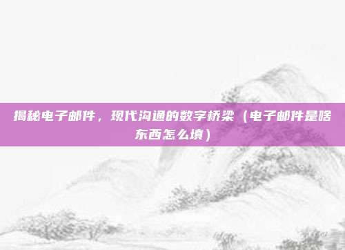 揭秘电子邮件，现代沟通的数字桥梁（电子邮件是啥东西怎么填）