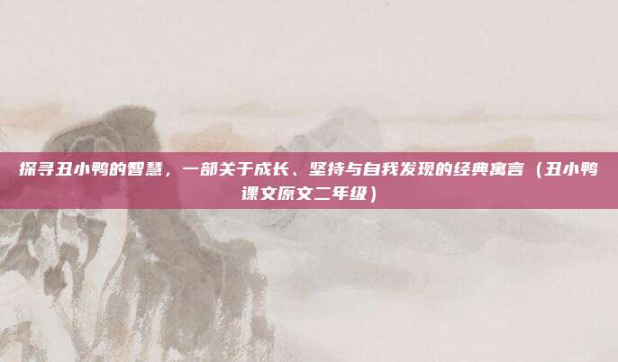 探寻丑小鸭的智慧，一部关于成长、坚持与自我发现的经典寓言（丑小鸭课文原文二年级）