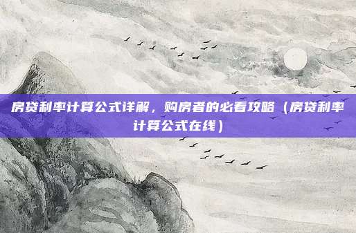 房贷利率计算公式详解，购房者的必看攻略（房贷利率计算公式在线）