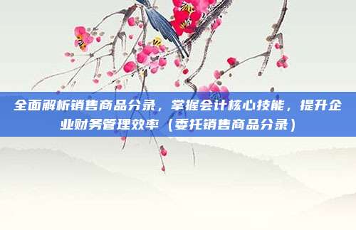 全面解析销售商品分录，掌握会计核心技能，提升企业财务管理效率（委托销售商品分录）