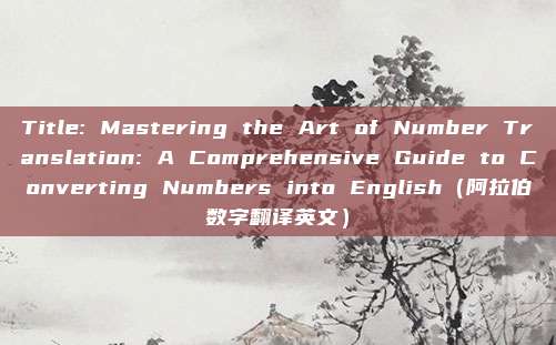 Title: Mastering the Art of Number Translation: A Comprehensive Guide to Converting Numbers into English（阿拉伯数字翻译英文）
