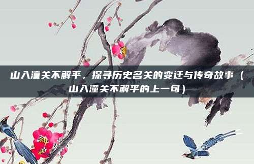 山入潼关不解平，探寻历史名关的变迁与传奇故事（山入潼关不解平的上一句）