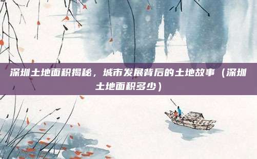 深圳土地面积揭秘，城市发展背后的土地故事（深圳土地面积多少）