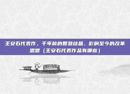王安石代表作，千年前的智慧结晶，影响至今的改革思想（王安石代表作品有哪些）