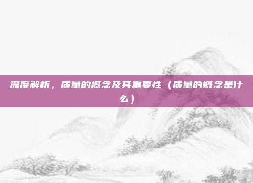 深度解析，质量的概念及其重要性（质量的概念是什么）
