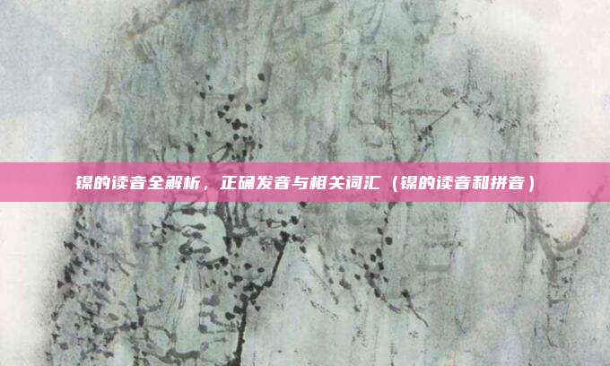 镍的读音全解析，正确发音与相关词汇（镍的读音和拼音）