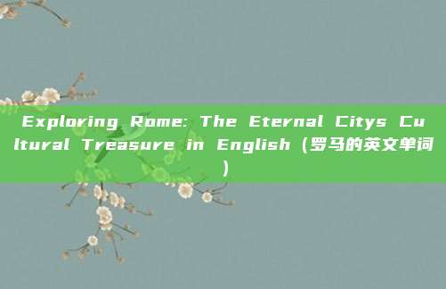 Exploring Rome: The Eternal Citys Cultural Treasure in English（罗马的英文单词）