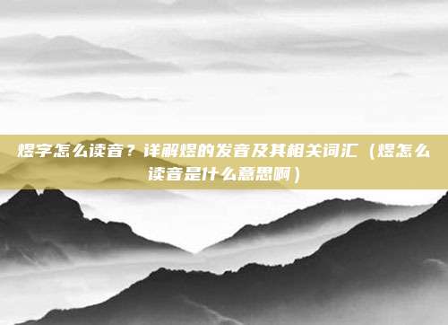 煜字怎么读音？详解煜的发音及其相关词汇（煜怎么读音是什么意思啊）
