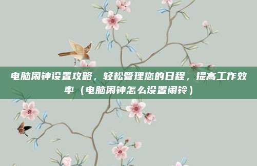 电脑闹钟设置攻略，轻松管理您的日程，提高工作效率（电脑闹钟怎么设置闹铃）