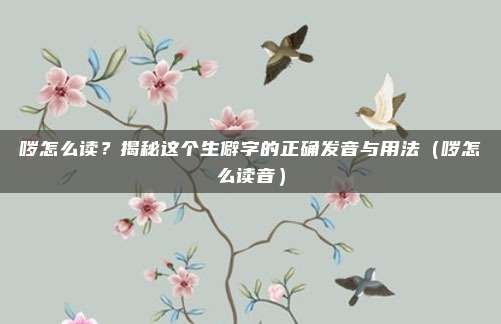 哕怎么读？揭秘这个生僻字的正确发音与用法（哕怎么读音）
